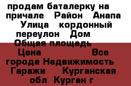 продам баталерку на 22 причале › Район ­ Анапа › Улица ­ кордонный переулон › Дом ­ 1 › Общая площадь ­ 5 › Цена ­ 1 800 000 - Все города Недвижимость » Гаражи   . Курганская обл.,Курган г.